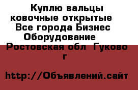 Куплю вальцы ковочные открытые  - Все города Бизнес » Оборудование   . Ростовская обл.,Гуково г.